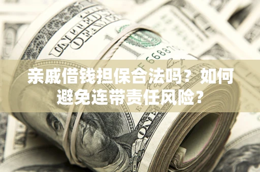 武汉亲戚借钱担保合法吗？如何避免连带责任风险？