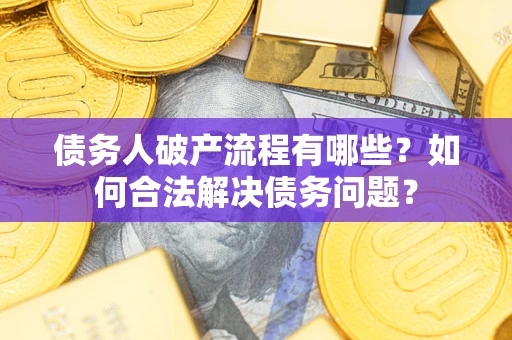 武汉债务人破产流程有哪些？如何合法解决债务问题？