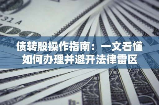 武汉债转股操作指南：一文看懂如何办理并避开法律雷区