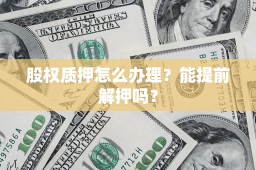 武汉股权质押怎么办理？能提前解押吗？