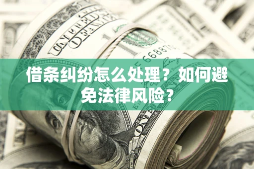 武汉借条纠纷怎么处理？如何避免法律风险？