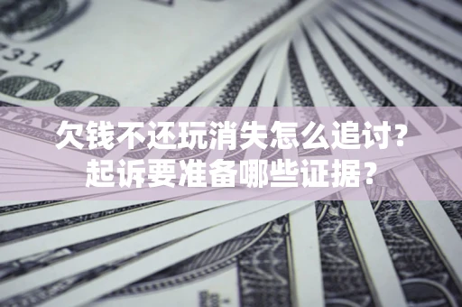 武汉欠钱不还玩消失怎么追讨？起诉要准备哪些证据？
