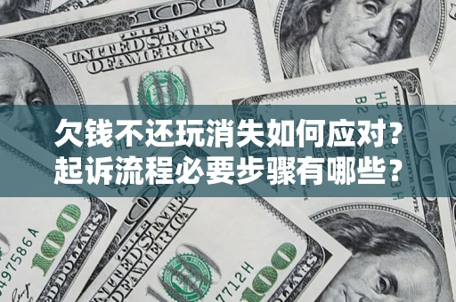 武汉欠钱不还玩消失如何应对？起诉流程必要步骤有哪些？