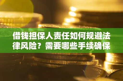 武汉借钱担保人责任如何规避法律风险？需要哪些手续确保安全？