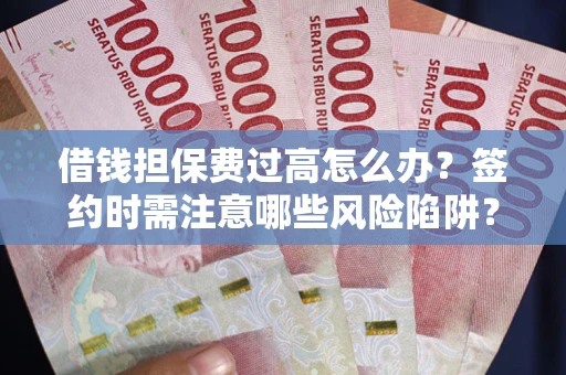 武汉借钱担保费过高怎么办？签约时需注意哪些风险陷阱？