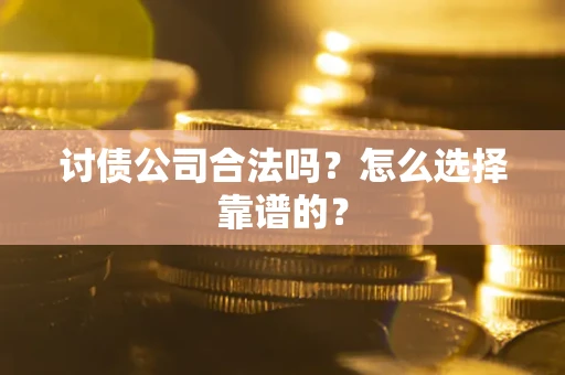 武汉讨债公司合法吗？怎么选择靠谱的？
