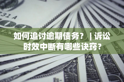 武汉如何追讨逾期债务？ | 诉讼时效中断有哪些诀窍？