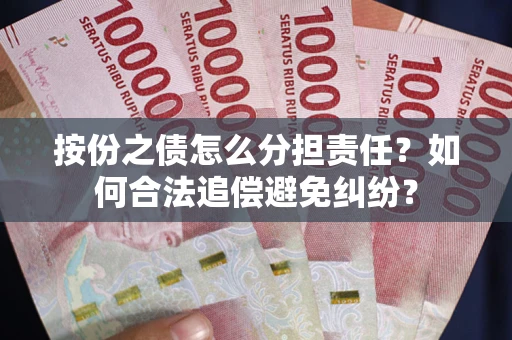 武汉按份之债怎么分担责任？如何合法追偿避免纠纷？