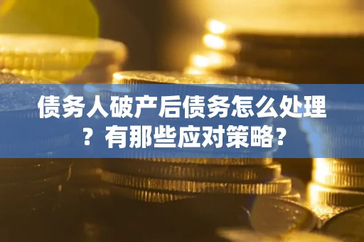 武汉债务人破产后债务怎么处理？有那些应对策略？
