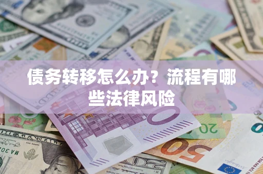 武汉债务转移怎么办？流程有哪些法律风险