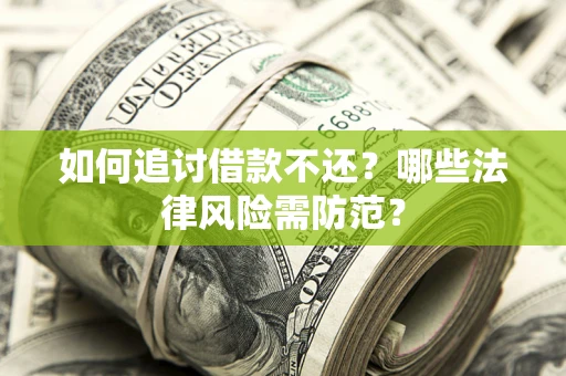 武汉如何追讨借款不还？哪些法律风险需防范？