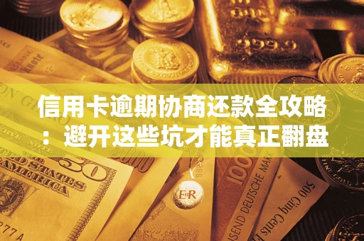 武汉信用卡逾期协商还款全攻略：避开这些坑才能真正翻盘