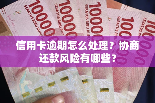 武汉信用卡逾期怎么处理？协商还款风险有哪些？